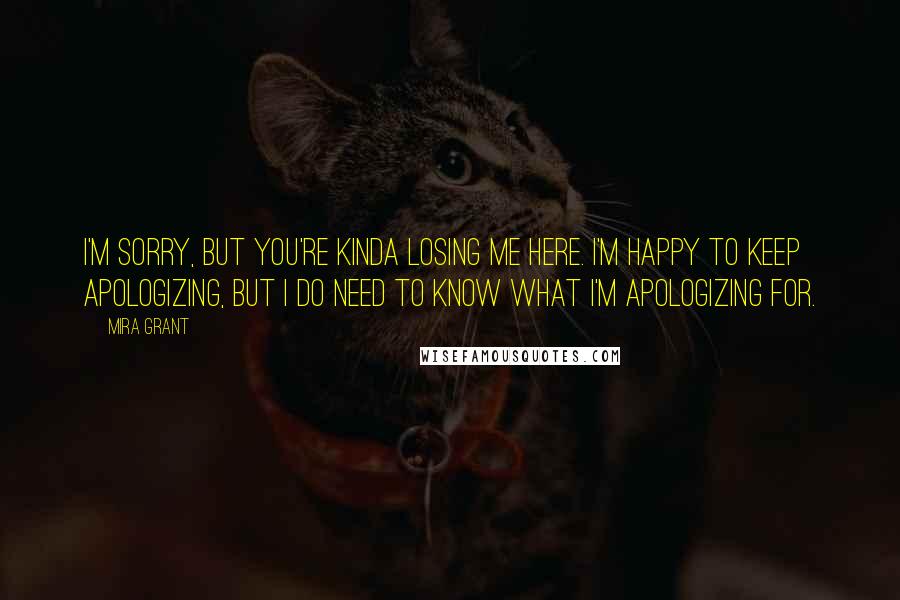 Mira Grant Quotes: I'm sorry, but you're kinda losing me here. I'm happy to keep apologizing, but I do need to know what I'm apologizing for.