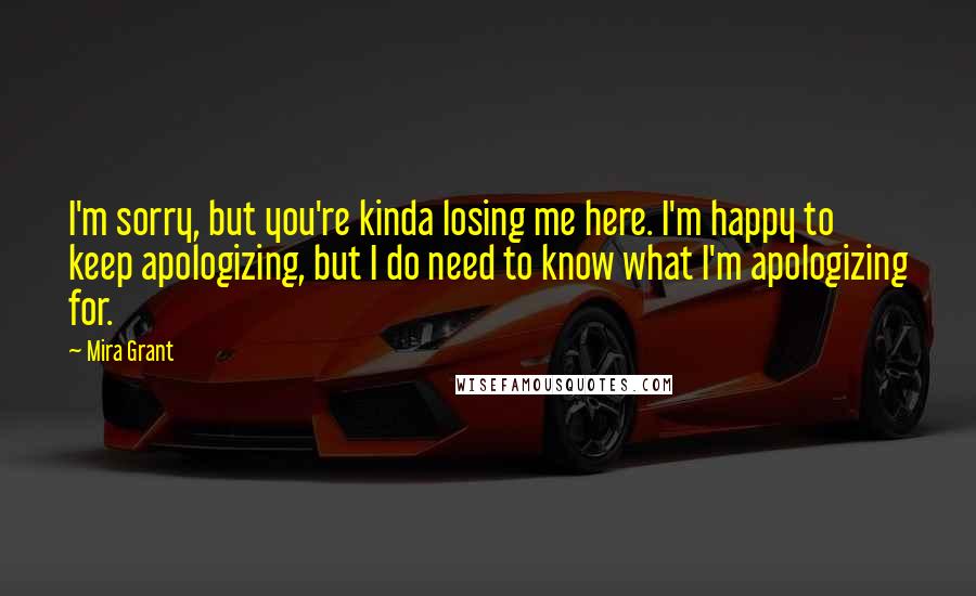 Mira Grant Quotes: I'm sorry, but you're kinda losing me here. I'm happy to keep apologizing, but I do need to know what I'm apologizing for.