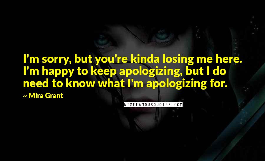 Mira Grant Quotes: I'm sorry, but you're kinda losing me here. I'm happy to keep apologizing, but I do need to know what I'm apologizing for.