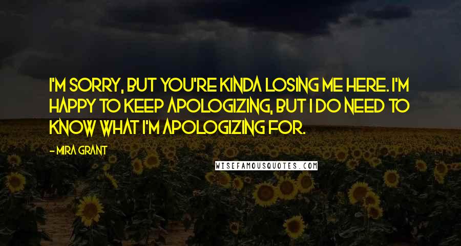 Mira Grant Quotes: I'm sorry, but you're kinda losing me here. I'm happy to keep apologizing, but I do need to know what I'm apologizing for.