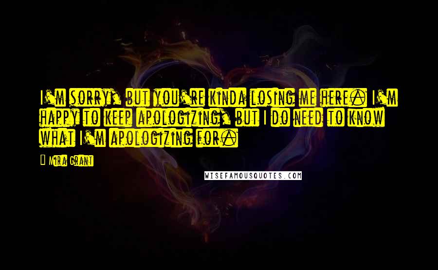 Mira Grant Quotes: I'm sorry, but you're kinda losing me here. I'm happy to keep apologizing, but I do need to know what I'm apologizing for.