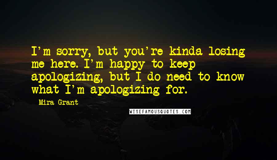 Mira Grant Quotes: I'm sorry, but you're kinda losing me here. I'm happy to keep apologizing, but I do need to know what I'm apologizing for.