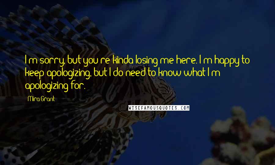 Mira Grant Quotes: I'm sorry, but you're kinda losing me here. I'm happy to keep apologizing, but I do need to know what I'm apologizing for.