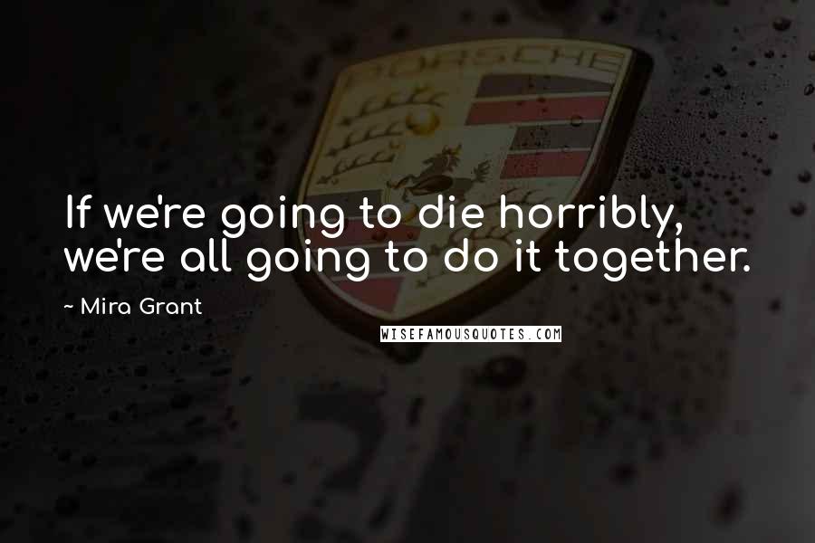 Mira Grant Quotes: If we're going to die horribly, we're all going to do it together.