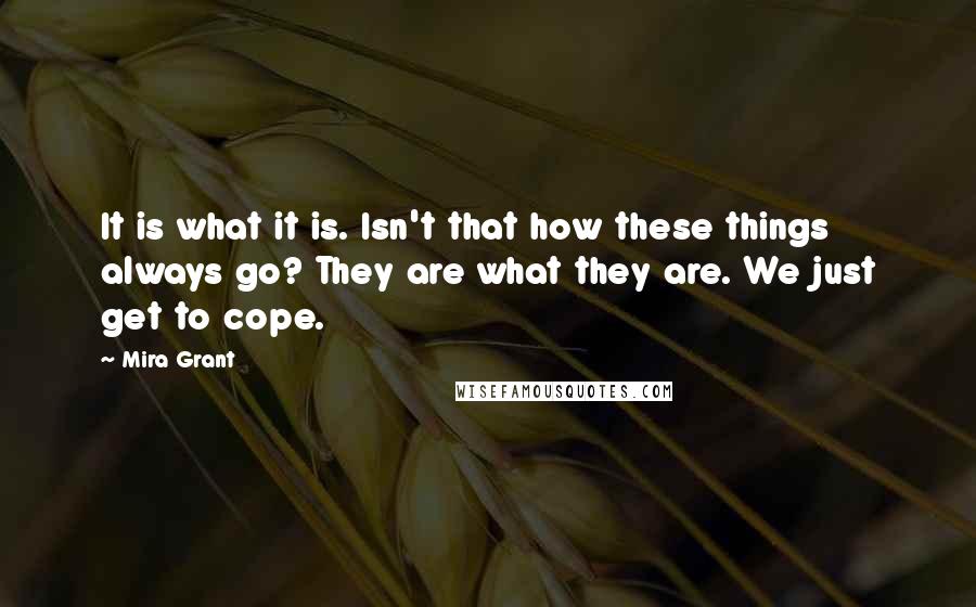 Mira Grant Quotes: It is what it is. Isn't that how these things always go? They are what they are. We just get to cope.
