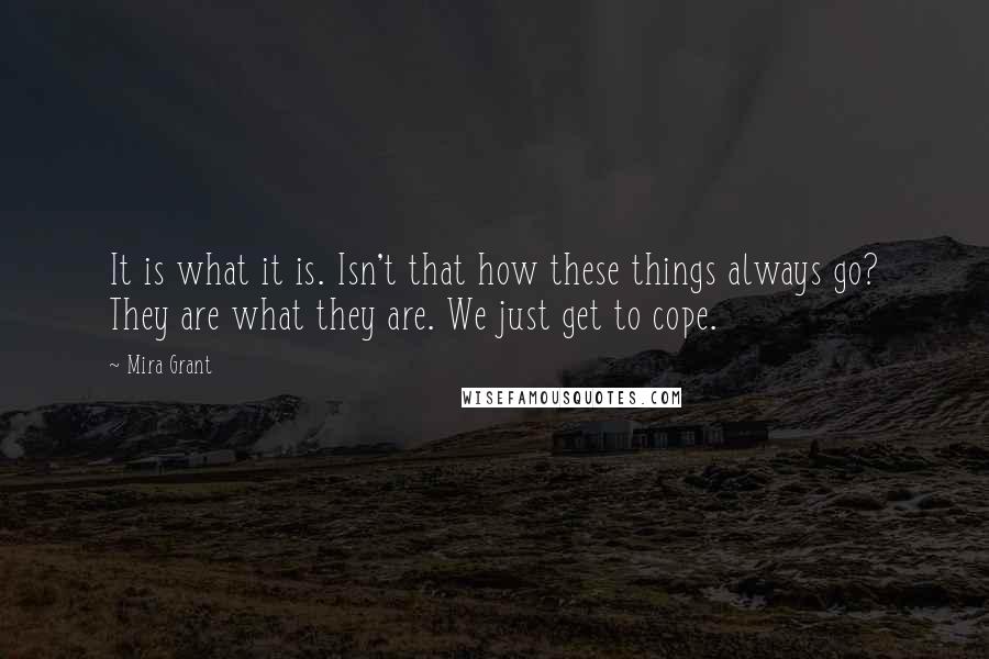 Mira Grant Quotes: It is what it is. Isn't that how these things always go? They are what they are. We just get to cope.