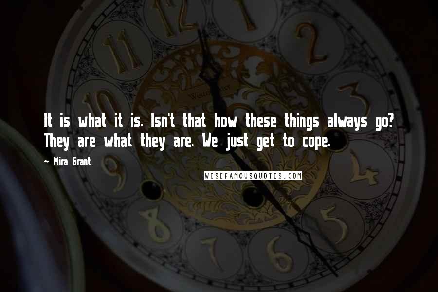 Mira Grant Quotes: It is what it is. Isn't that how these things always go? They are what they are. We just get to cope.