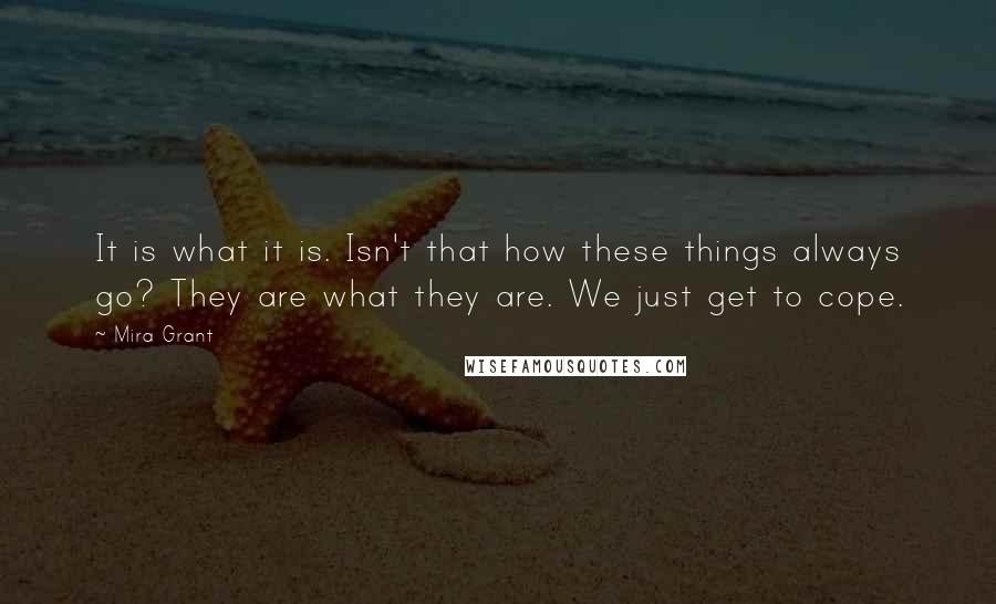 Mira Grant Quotes: It is what it is. Isn't that how these things always go? They are what they are. We just get to cope.