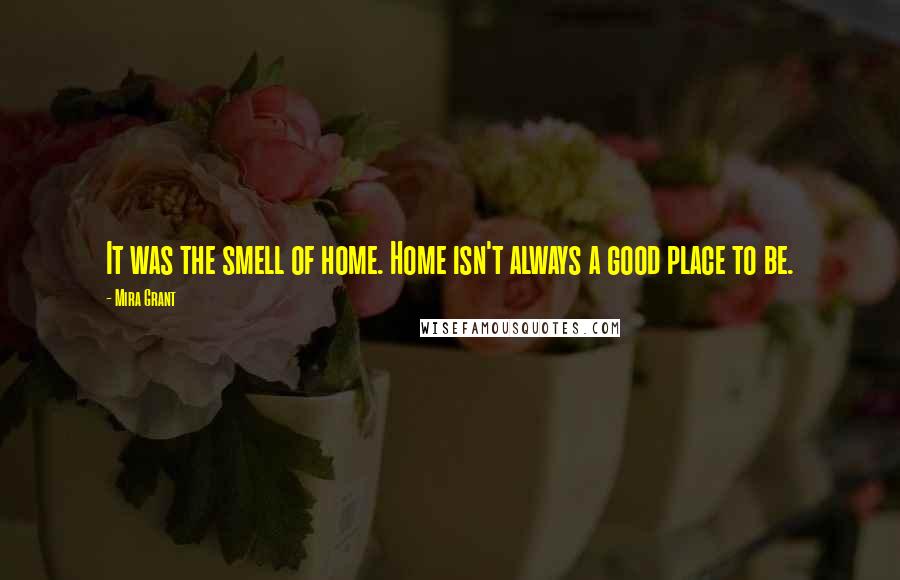 Mira Grant Quotes: It was the smell of home. Home isn't always a good place to be.