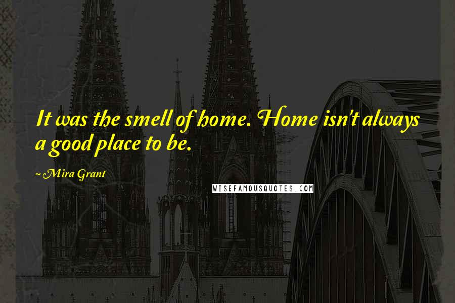 Mira Grant Quotes: It was the smell of home. Home isn't always a good place to be.