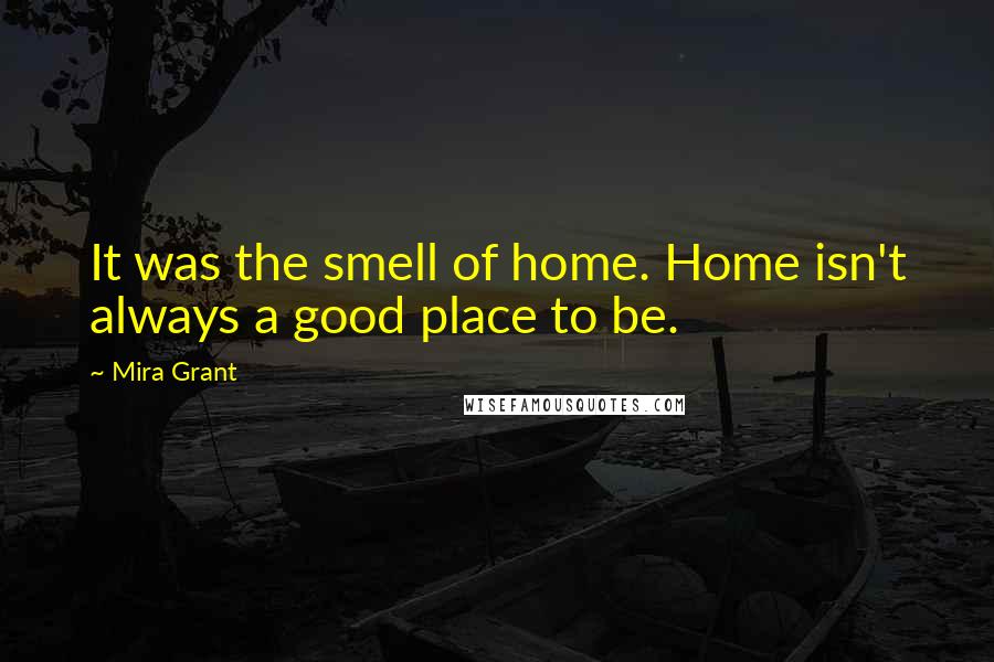 Mira Grant Quotes: It was the smell of home. Home isn't always a good place to be.