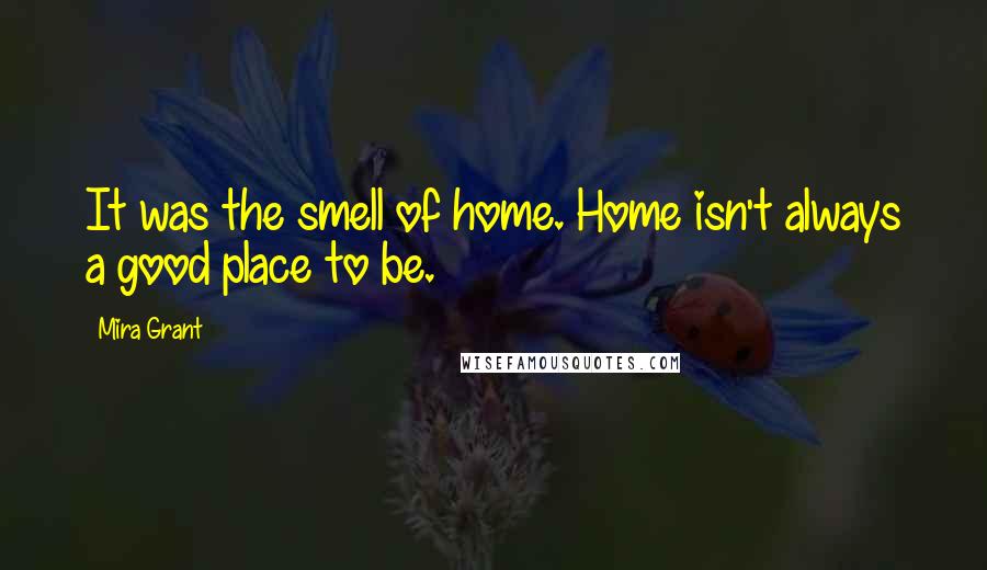 Mira Grant Quotes: It was the smell of home. Home isn't always a good place to be.