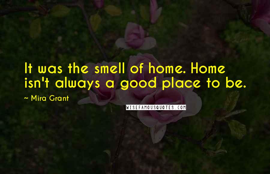 Mira Grant Quotes: It was the smell of home. Home isn't always a good place to be.