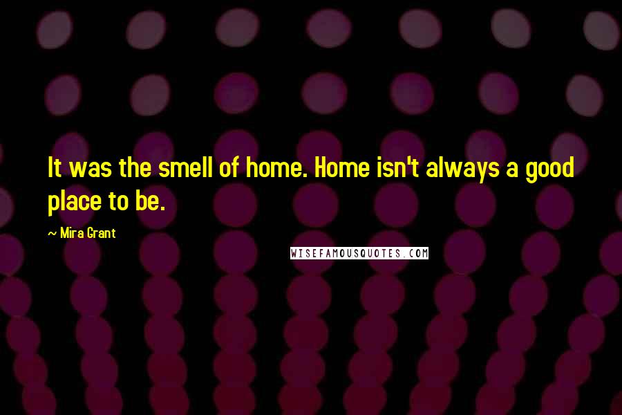 Mira Grant Quotes: It was the smell of home. Home isn't always a good place to be.