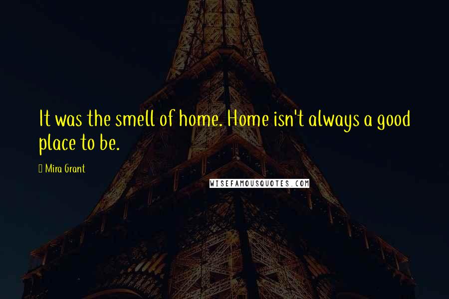 Mira Grant Quotes: It was the smell of home. Home isn't always a good place to be.