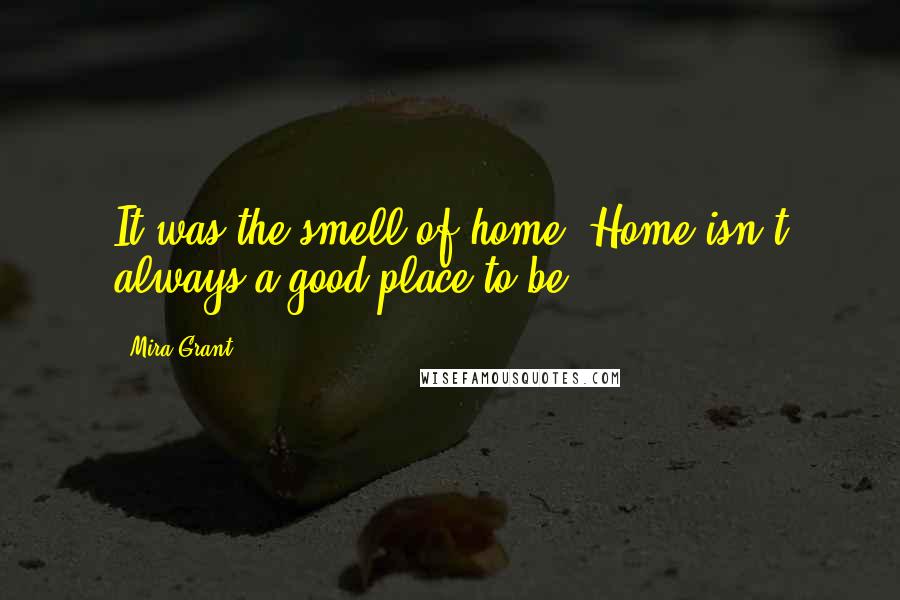 Mira Grant Quotes: It was the smell of home. Home isn't always a good place to be.