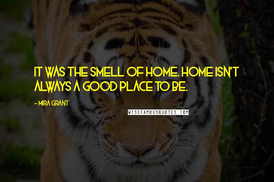 Mira Grant Quotes: It was the smell of home. Home isn't always a good place to be.