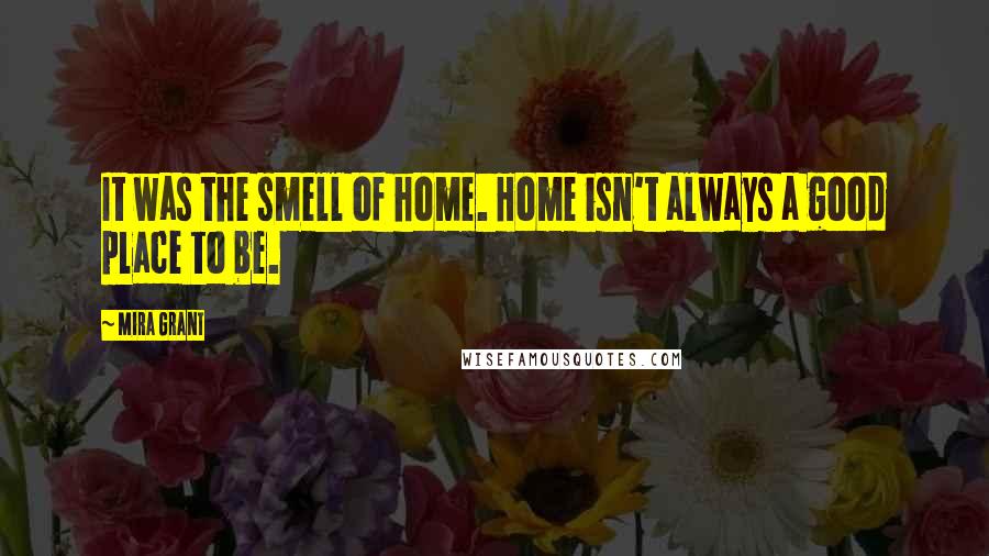 Mira Grant Quotes: It was the smell of home. Home isn't always a good place to be.