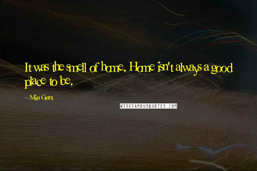 Mira Grant Quotes: It was the smell of home. Home isn't always a good place to be.