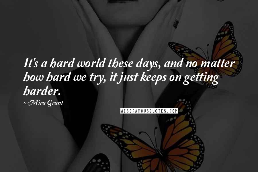 Mira Grant Quotes: It's a hard world these days, and no matter how hard we try, it just keeps on getting harder.