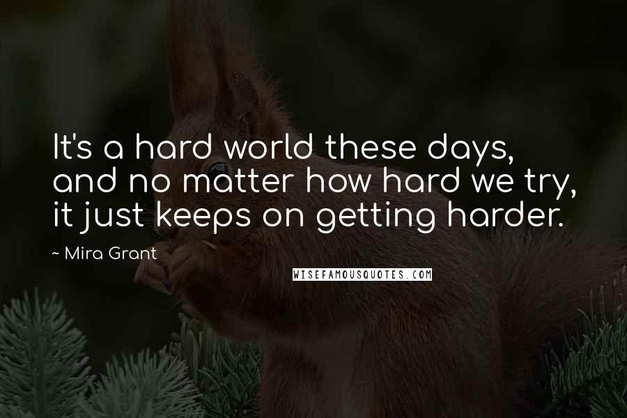 Mira Grant Quotes: It's a hard world these days, and no matter how hard we try, it just keeps on getting harder.