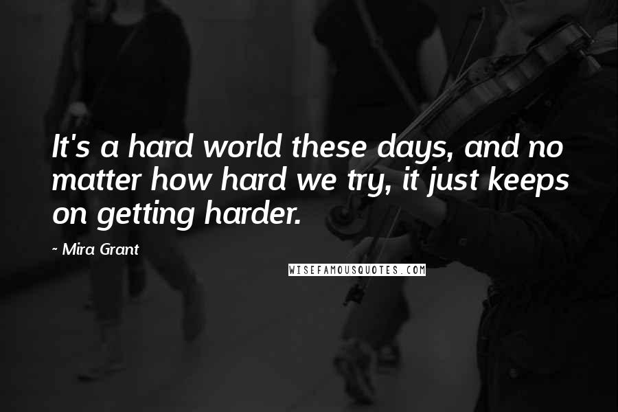Mira Grant Quotes: It's a hard world these days, and no matter how hard we try, it just keeps on getting harder.