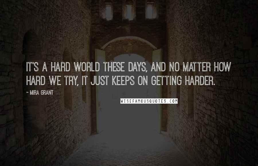 Mira Grant Quotes: It's a hard world these days, and no matter how hard we try, it just keeps on getting harder.