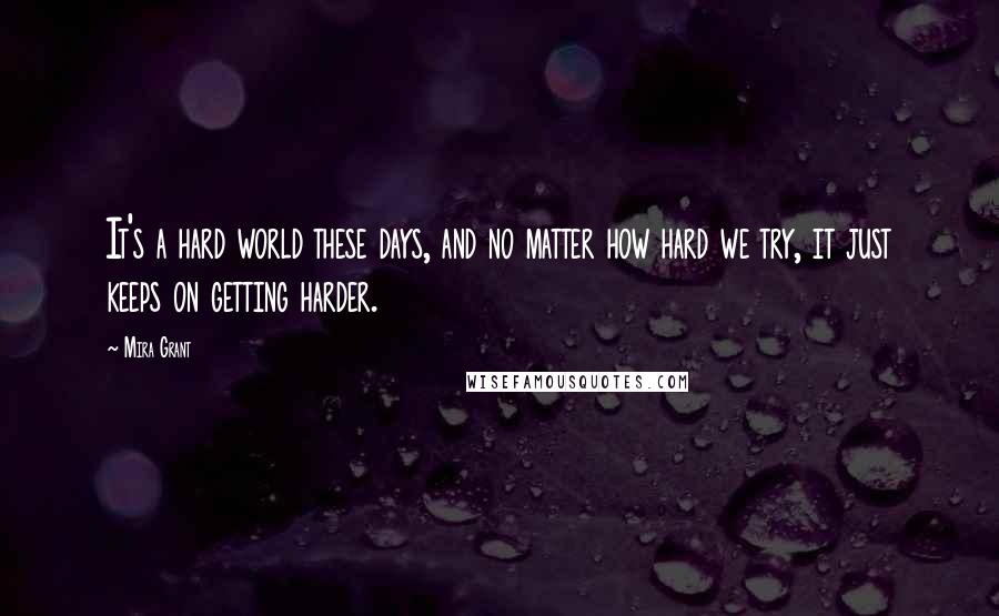 Mira Grant Quotes: It's a hard world these days, and no matter how hard we try, it just keeps on getting harder.