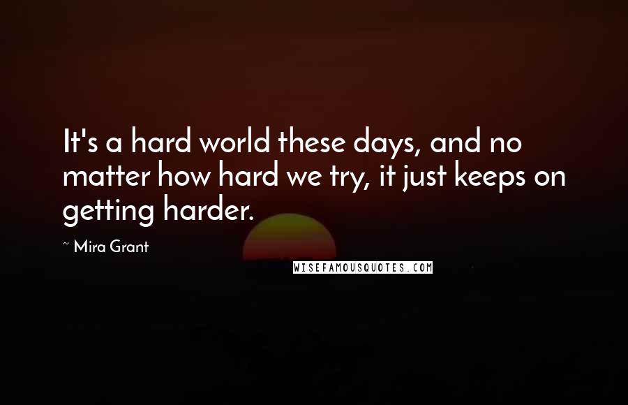 Mira Grant Quotes: It's a hard world these days, and no matter how hard we try, it just keeps on getting harder.