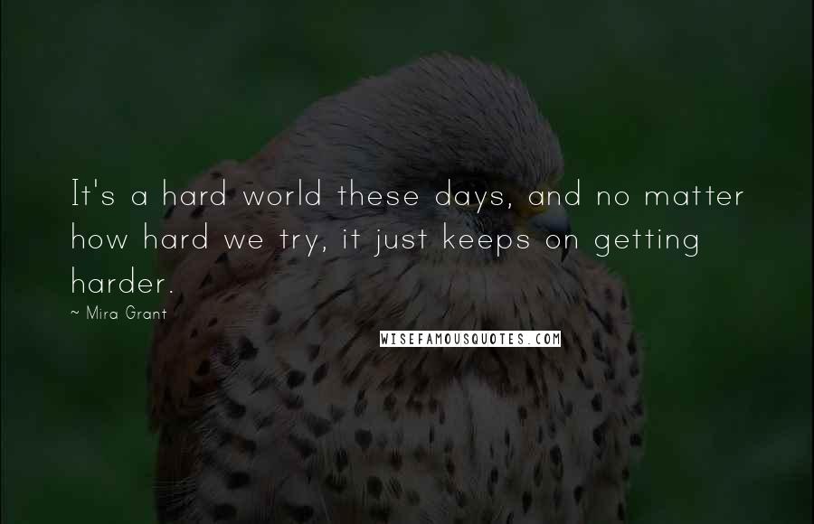 Mira Grant Quotes: It's a hard world these days, and no matter how hard we try, it just keeps on getting harder.