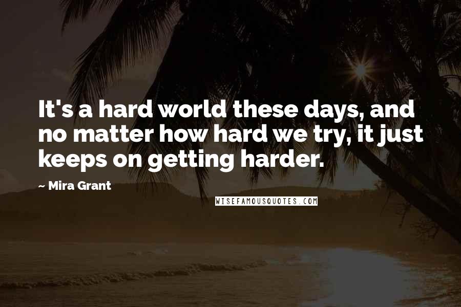 Mira Grant Quotes: It's a hard world these days, and no matter how hard we try, it just keeps on getting harder.