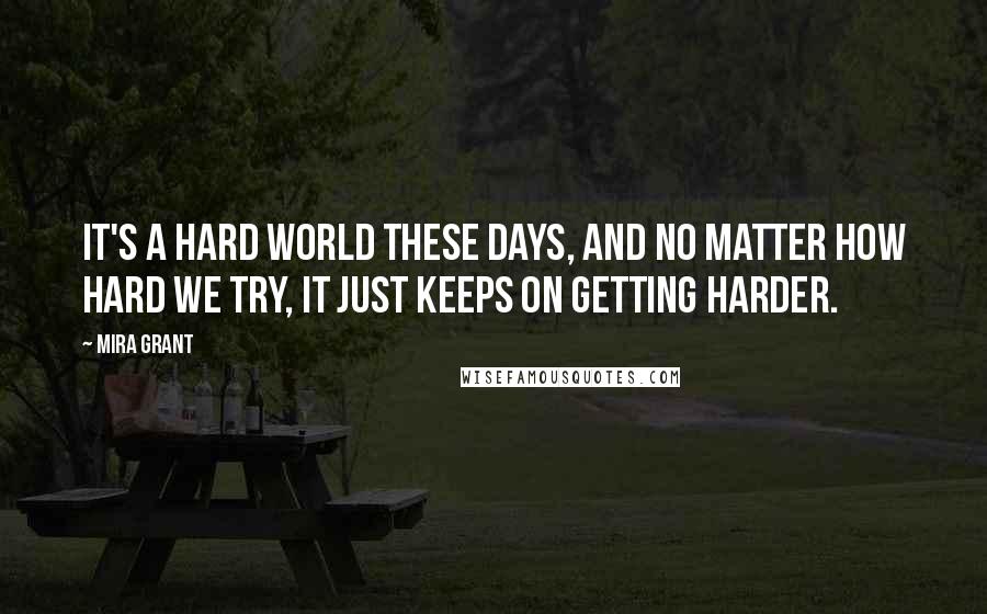 Mira Grant Quotes: It's a hard world these days, and no matter how hard we try, it just keeps on getting harder.