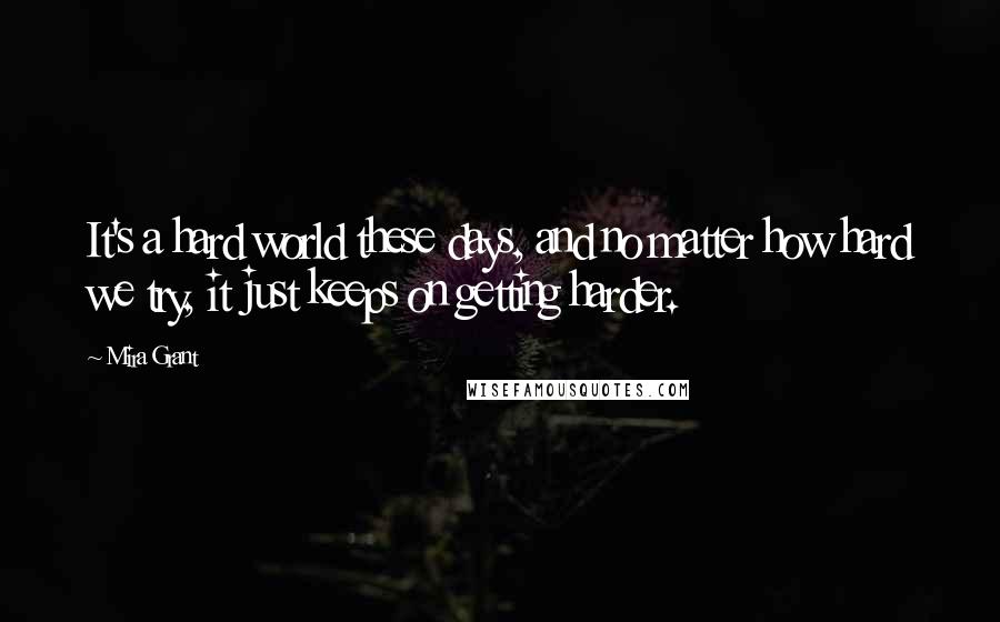 Mira Grant Quotes: It's a hard world these days, and no matter how hard we try, it just keeps on getting harder.