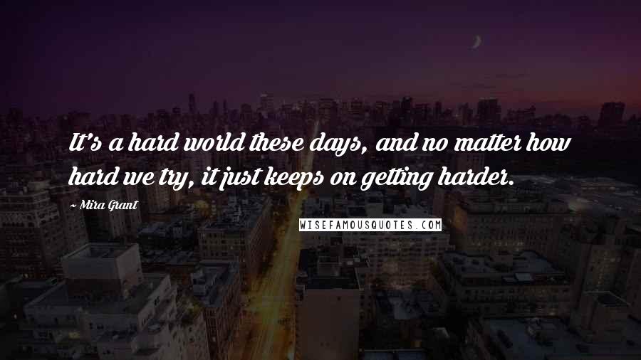 Mira Grant Quotes: It's a hard world these days, and no matter how hard we try, it just keeps on getting harder.