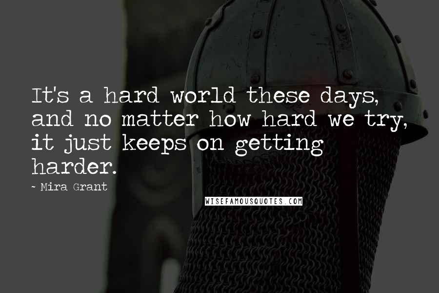 Mira Grant Quotes: It's a hard world these days, and no matter how hard we try, it just keeps on getting harder.