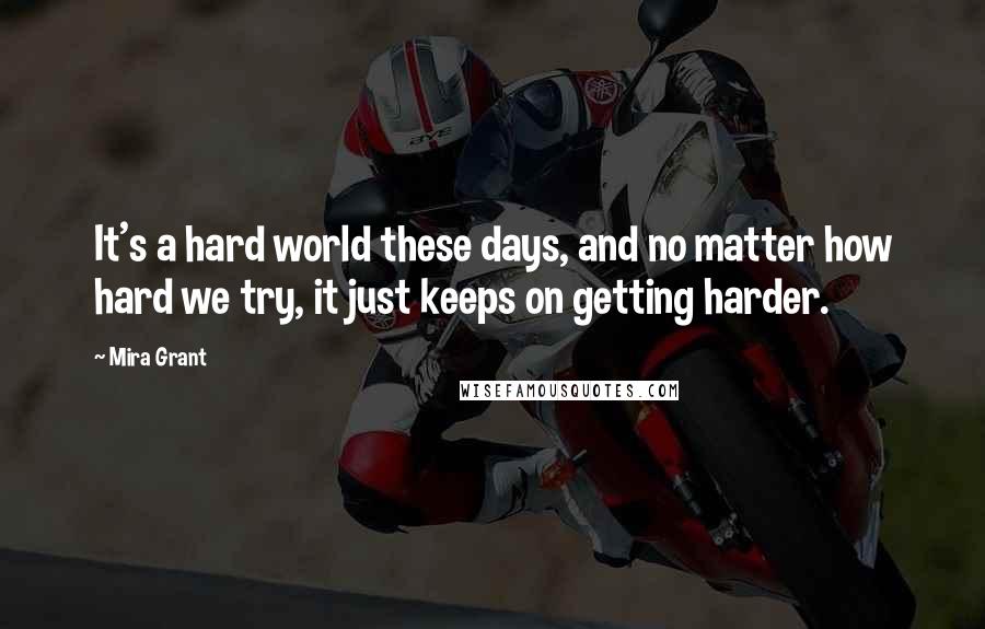 Mira Grant Quotes: It's a hard world these days, and no matter how hard we try, it just keeps on getting harder.