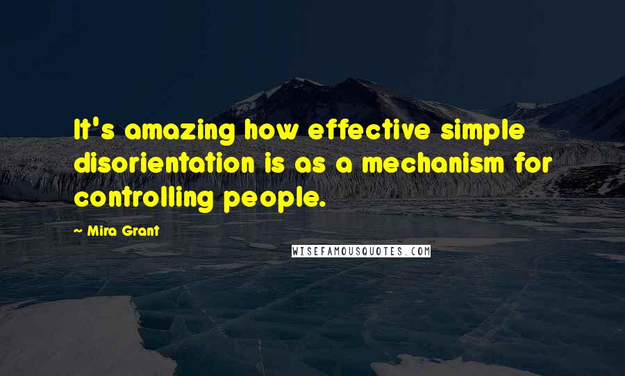 Mira Grant Quotes: It's amazing how effective simple disorientation is as a mechanism for controlling people.
