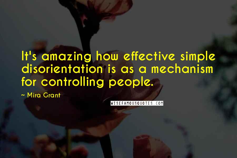 Mira Grant Quotes: It's amazing how effective simple disorientation is as a mechanism for controlling people.