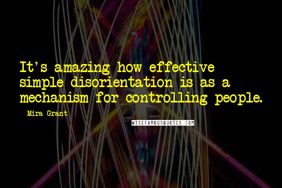 Mira Grant Quotes: It's amazing how effective simple disorientation is as a mechanism for controlling people.