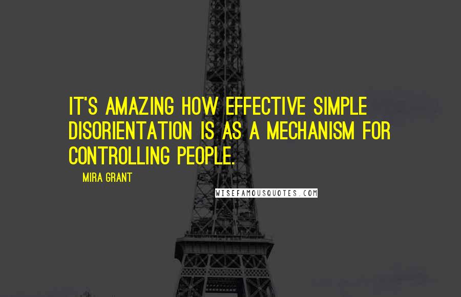 Mira Grant Quotes: It's amazing how effective simple disorientation is as a mechanism for controlling people.