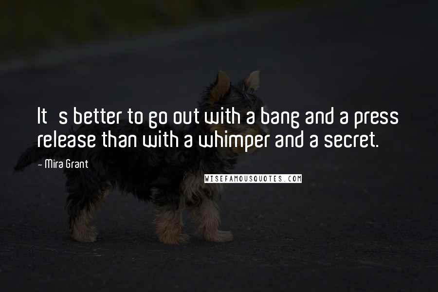 Mira Grant Quotes: It's better to go out with a bang and a press release than with a whimper and a secret.