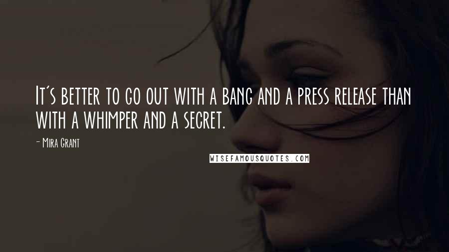 Mira Grant Quotes: It's better to go out with a bang and a press release than with a whimper and a secret.