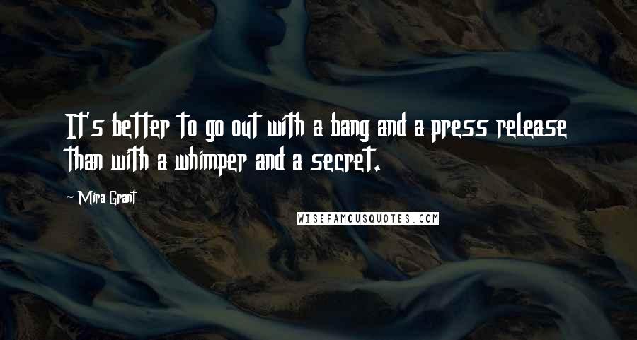 Mira Grant Quotes: It's better to go out with a bang and a press release than with a whimper and a secret.