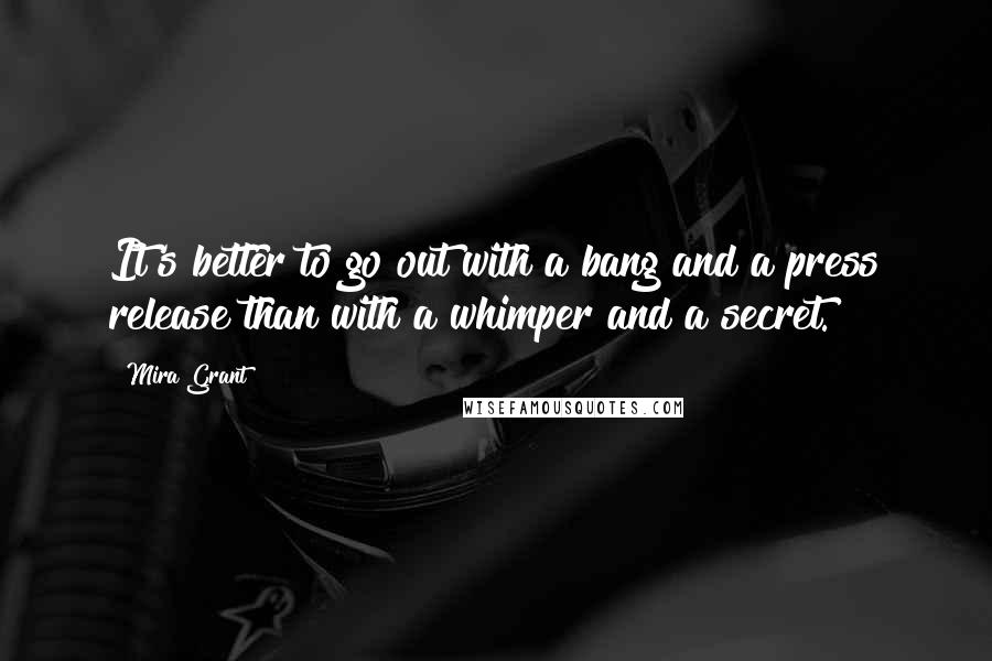 Mira Grant Quotes: It's better to go out with a bang and a press release than with a whimper and a secret.