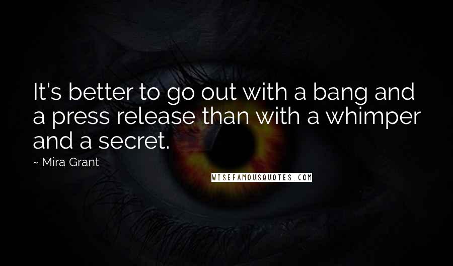 Mira Grant Quotes: It's better to go out with a bang and a press release than with a whimper and a secret.