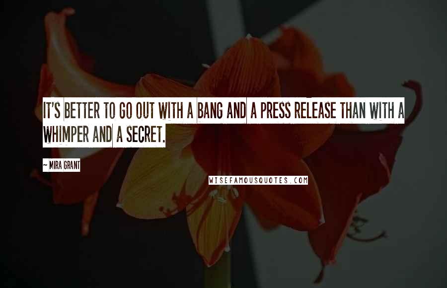 Mira Grant Quotes: It's better to go out with a bang and a press release than with a whimper and a secret.