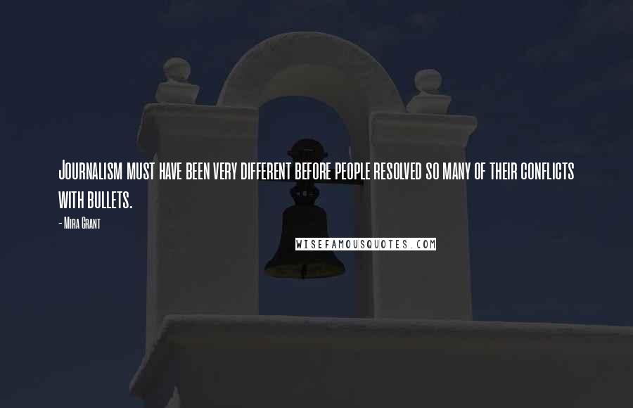 Mira Grant Quotes: Journalism must have been very different before people resolved so many of their conflicts with bullets.