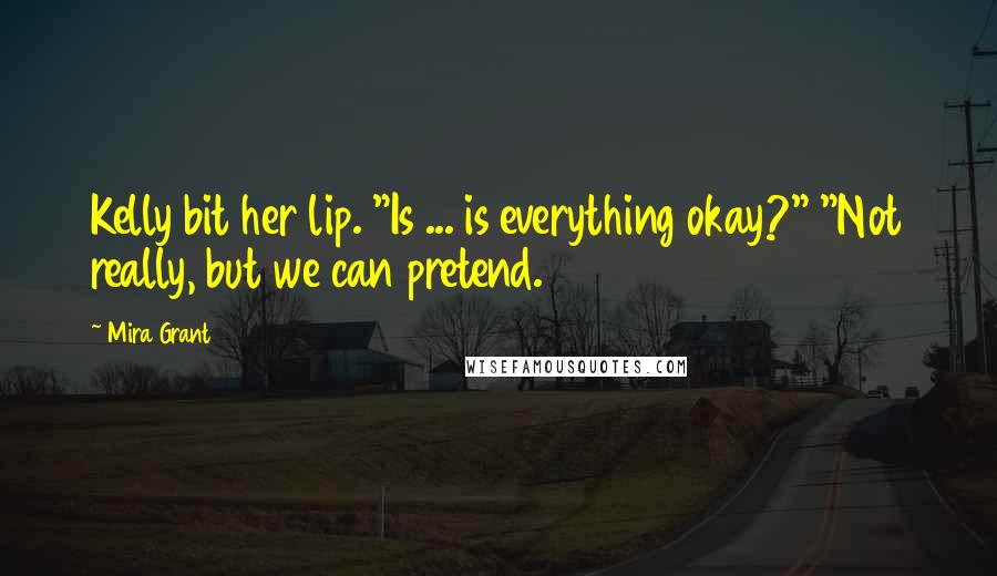 Mira Grant Quotes: Kelly bit her lip. "Is ... is everything okay?" "Not really, but we can pretend.