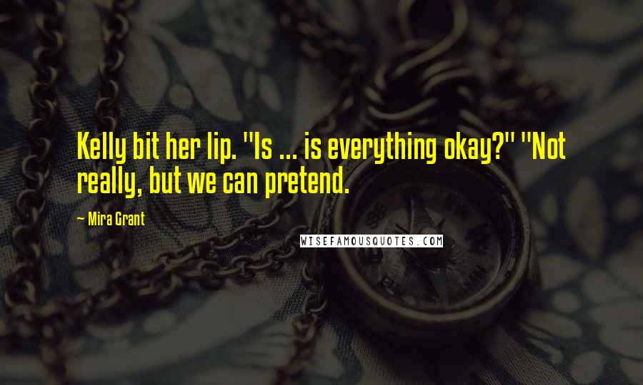 Mira Grant Quotes: Kelly bit her lip. "Is ... is everything okay?" "Not really, but we can pretend.