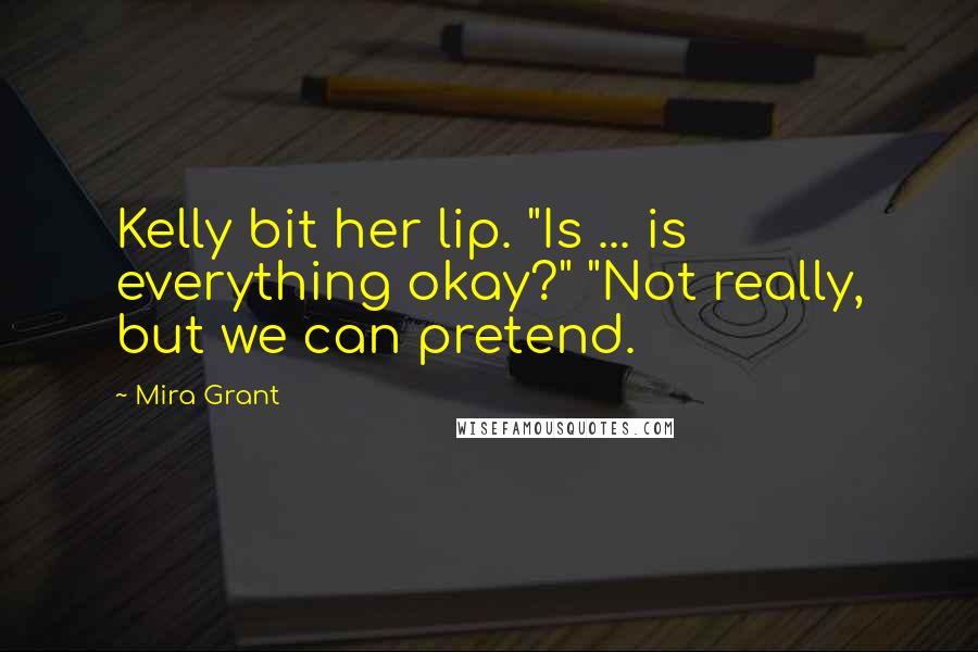 Mira Grant Quotes: Kelly bit her lip. "Is ... is everything okay?" "Not really, but we can pretend.